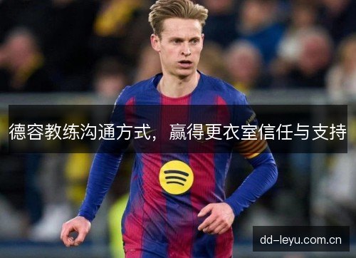 德容教练沟通方式,赢得更衣室信任与支持 德容教练沟通方式,赢得更衣室信任与支持