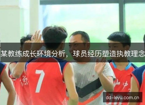 某教练成长环境分析，球员经历塑造执教理念
