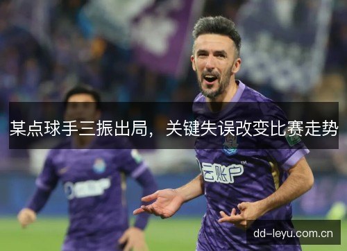 某点球手三振出局，关键失误改变比赛走势
